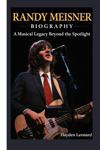 RANDY MEISNER BIOGRAPHY: A Musical Legacy Beyond the Spotlight