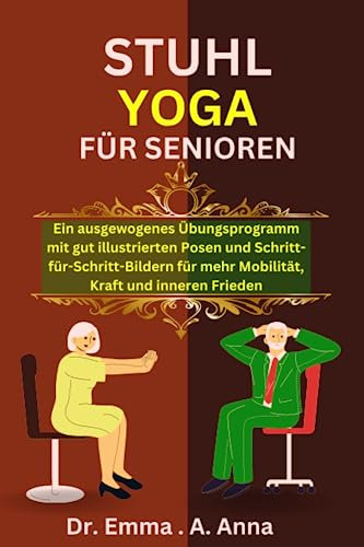 STUHL YOGA FÜR SENIOREN: Ein ausgewogenes Übungsprogramm mit gut illustrierten Posen und Schritt-für-Schritt-Bildern für mehr Mobilität, Kraft und inneren Frieden