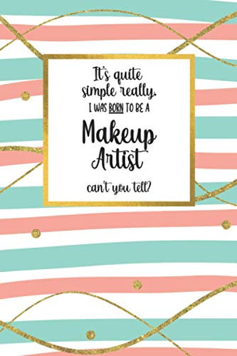 It's quite simple really, I was BORN to be a - Makeup Artist - can't you tell?: Awesome Makeup Artist Gifts for Women: Adorable Lined Notebook Journal