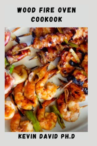 WOOD FIRE OVEN COOKBOOK: Detailed Guide On How To Make The Most Of Your Oven, Utilizing The Falling Heat Of An Oven Fired Up For Pizzas