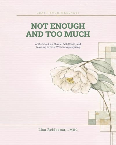 Not Enough and Too Much: A Workbook on Shame, Self-Worth, and Learning to Exist Without Apologizing (Craft Your Wellness)