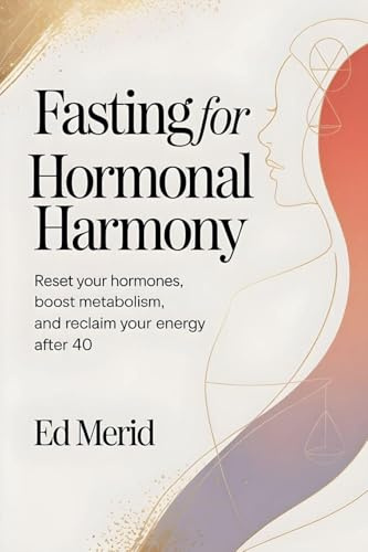 Fasting for Hormonal Harmony: Reset Your Hormones, Boost Metabolism, and Reclaim Your Energy After 40