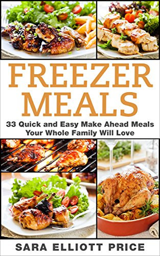 Freezer Meals: 33 Quick and Easy Make Ahead Meals Your Whole Family Will Love (Make Ahead Recipes, Freezer Cooking)