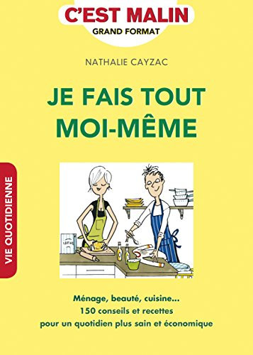 Je fais tout moi-même: Ménage, beauté, cuisine...150 conseils et recettes pour un quotidien...