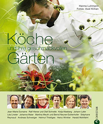 Köche und ihre geschmackvollen Gärten: 12 Portraits - Spitzenköche und Ihre Biographie: Harald Wohlfahrt, Johann Lafer, Lea Linster, Kolja Kleeberg, Jean-Marie ... Andreas Schweiger, Stephane Reyn...