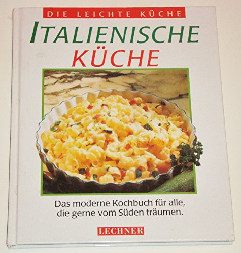 Italienische Küche das moderne Kochbuch für alle, die gerne vom Süden träumen