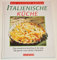 Italienische Küche das moderne Kochbuch für alle, die gerne vom Süden träumen
