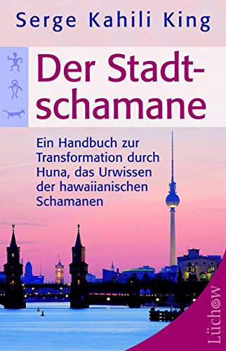 Der Stadt-Schamane: Ein Handbuch zur Transformation durch Huna, das Urwissen der hawaiianischen Schamanen