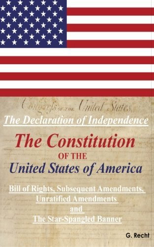 The Declaration Of Independence, The Constitution Of The United States Of America, Bill of Rights, The Subsequent Amendments Unratified Amendments and The Star-Spangled Banner by G. Recht (2014-02-24)