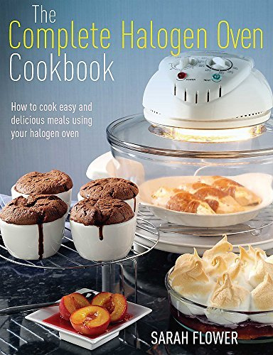 The Complete Halogen Oven Cookbook: How to Cook Easy and Delicious Meals Using Your Halogen Oven by Sarah Flower (2012-12-18)