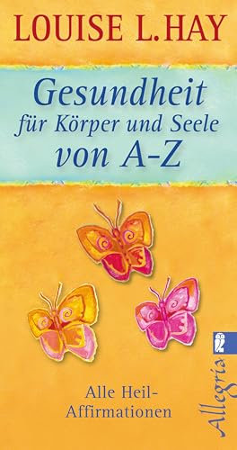 Gesundheit für Körper und Seele von A-Z: Alle Heil-Affirmationen