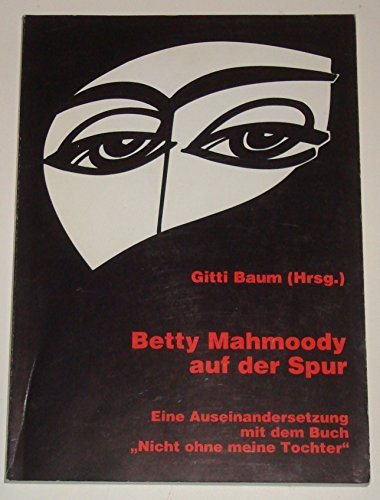 Betty Mahmoody auf der Spur oder eine Auseinandersetzung mit dem Buch Nicht ohne meine Tochter. 3928538136 Gitti Baum (Hrsg.). Mit Beitr. von Marfa Heimbach ...