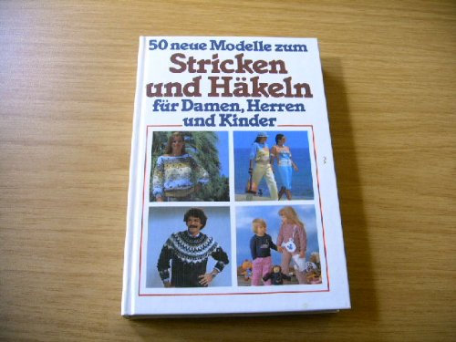 50 neue Modelle zum Stricken und Häkeln für Damen, Herren und Kinder
