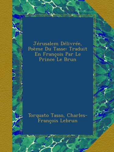 Jérusalem Délivrée, Poème Du Tasse: Traduit En François Par Le Prince Le Brun