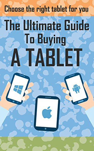 The Ultimate Guide To Buying A Tablet: How To Chose The Right Tablet For You (Tablet buyers guide, ipad tablet, android tablet, windows tablet)