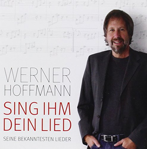 Sing ihm dein Lied: Die bekanntesten Lieder von Werner Hoffmann