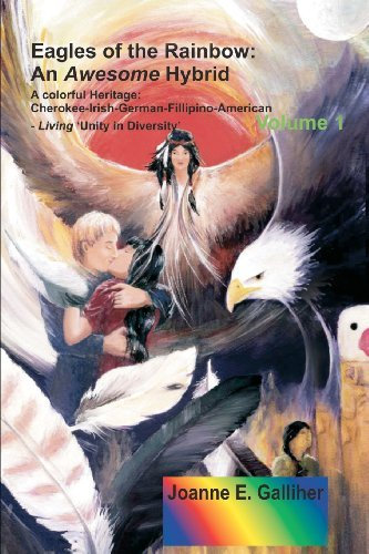 Eagles Of The Rainbow: An Awesome Hybrid A Colorful Heritage: Cherokee-Irish-German-Filipino-American Living 'Unity In Diversity' Volume I by Joanne Galliher (2012-01-25)
