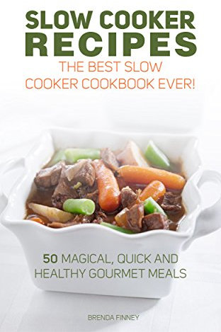 Slow Cooker Recipes: The Best Slow Cooker Cookbook Ever!: 50 Magical, Quick and Healthy Gourmet Meals
