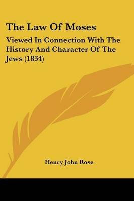 [The Law Of Moses: Viewed In Connection With The History And Character Of The Jews (1834)] (By: Henry John Rose) [published: April, 2009]