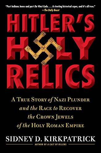 Hitler's Holy Relics: A True Story of Nazi Plunder and the Race to Recover the Crown Jewels of the Holy Roman Empire (English Edition)