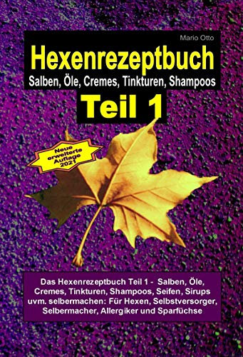 M.Otto Hexenrezeptbuch Teil 1 - Salben, Öle, Cremes, Tinkturen, Shampoos, Seifen, Sirups uvm. selbermachen: Für Hexen, Selbstversorger, Selbermacher, Allergiker und Sparfüchse