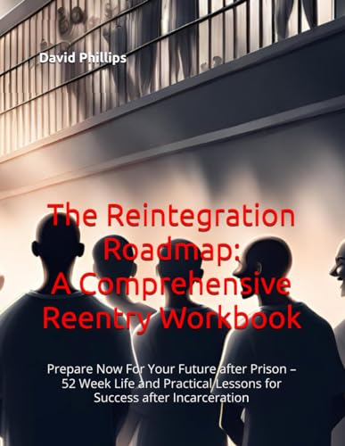 The Reintegration Roadmap: A Comprehensive Reentry Workbook: Prepare Now For Your Future after Prison – 52 Week Life and Practical Lessons for Success after Incarceration
