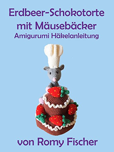 Erdbeer-Schokotorte mit Mäusebäcker: Amigurumi Häkelanleitung