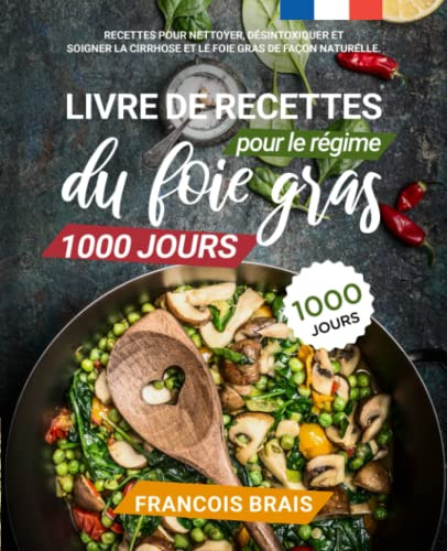 Livre de recettes pour le régime du foie gras 1000 jours: Recettes pour nettoyer, désintoxiquer et soigner la cirrhose et le foie gras de façon naturelle