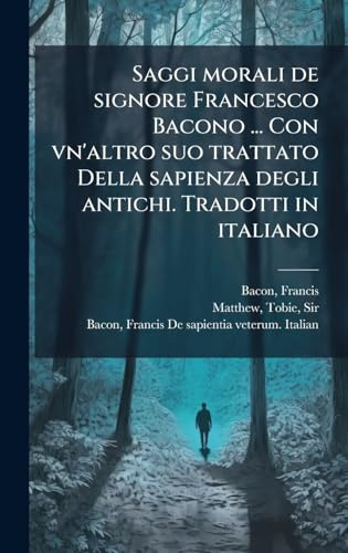 Saggi morali de signore Francesco Bacono ... Con vn'altro suo trattato Della sapienza degli antichi. Tradotti in italiano