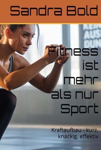 Fitness ist mehr als nur Sport: Kraftaufbau - kurz, knackig, effektiv