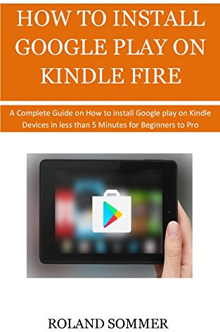 HOW TO INSTALL GOOGLE PLAY ON KINDLE FIRE: A Complete Guide on How to install google play on Kindle Devices in less than 5 Minutes for Beginners to Pro.