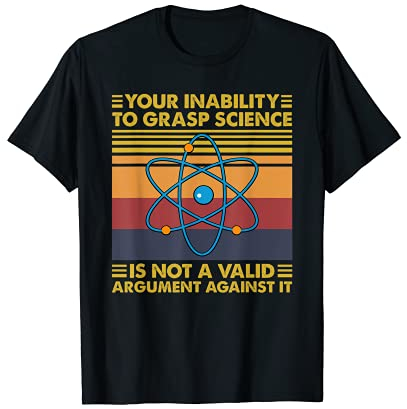 Your Inability To Greasp Science Is Not A Valid Argument T-Shirt