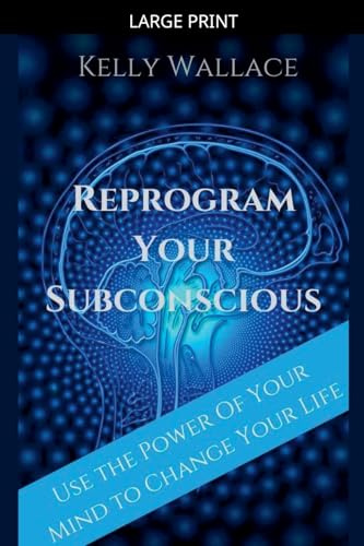 Reprogram Your Subconscious - Use The Power Of Your Mind To Change Your Life
