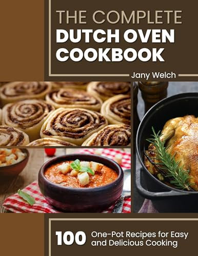The Complete Dutch Oven Cookbook: 100 One-Pot Recipes for Easy and Delicious Cooking