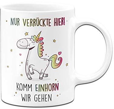 Tassenbrennerei Tasse mit Spruch Nur verrückte hier! Komm Einhorn wir gehen - Kaffeetasse lustig - Geschenke Kollegin - Spülmaschinenfest (Weiß)