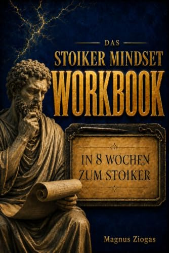 In 8 Wochen zum Stoiker – Das Stoiker Mindset Workbook: Mit den 8 goldenen Prinzipien des Stoizismus zu Charakterstärke, Tugend & emotionaler Meisterschaft (Stoische Lebenskunst)