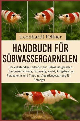 Handbuch für Süßwassergarnelen: Der vollständige Leitfaden für Süßwassergarnelen – Beckeneinrichtung, Fütterung, Zucht, Aufgaben der Putzkolonne und Tipps zur Aquariengestaltung für Anfänger