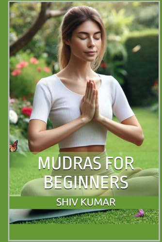 Mudras for Beginners: Simple Hand Gestures for Your Health & Wellness (Achieve Well-being, Transformation, Healing, Awakening, Better Memory and more ... Secret and Magic of Hand or Finger Yoga)