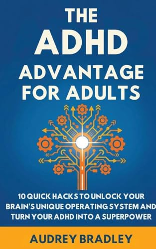 The ADHD Advantage for Adults: The ADHD Advantage for Adults 10 Quick Hacks to Unlock Your Brain's Unique Operating System and Turn Your ADHD into a Superpower