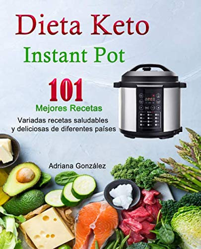 Dieta Keto : Instant Pot 101 Mejores recetas: Variadas recetas saludables y deliciosas de diferentes países