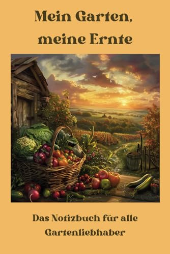 Mein Garten, meine Ernte - Das Notizbuch für alle Gartenliebhaber. Dein persönliches Garten-Notizbuch, in dem du schriftlich: festhalten kannst, was ... hast. Dein Gartenjahr - Dein Gartenbuch.