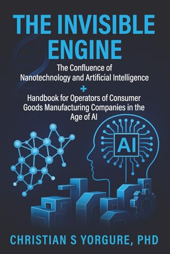 THE INVISIBLE ENGINE: The Confluence of Nanotechnology and Artificial Intelligence + Handbook for Operators of Consumer Goods Manufacturing Companies in the Age of AI