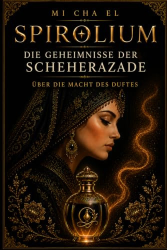 Scheherazade über Macht, Präsenz und Parfum: Dieses Buch wurde für jene geschrieben, die keine fremden Identitäten mehr tragen wollen. (SPIROLIUM Geheimnisse der Scheherazade)