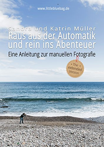 Manuell Fotografieren - Raus aus der Automatik und rein ins Abenteuer: Alle Grundlagen für Fotografie Anfänger