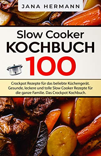 Slow Cooker Kochbuch: 100 Crockpot Rezepte für das beliebte Küchengerät. Gesunde, leckere und tolle Slow Cooker Rezepte für die ganze Familie. Das Crockpot Kochbuch. (Schongarer Rezepte 1)