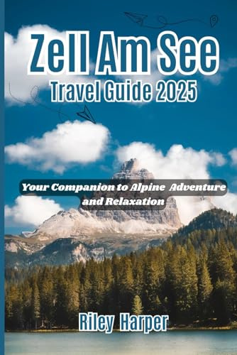 Zell Am See Travel Guide 2025: Your Companion to Alpine Adventure and Relaxation