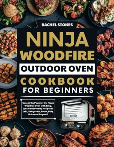 Ninja Woodfire Outdoor Oven Cookbook for Beginners: Unlock the Power of the Ninja Woodfire Oven with Easy, Quick and Yummy Recipes to Grill, Dehydrate, Roast, BBQ, Bake and Beyond!