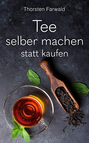 Tee selber machen statt kaufen: 100 geniale Teerezepte
