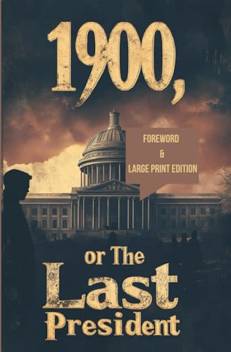 1900, or The Last President (Foreword & Large Print Edition): A Classic Political Allegory on Power, Revolution, and Unrest