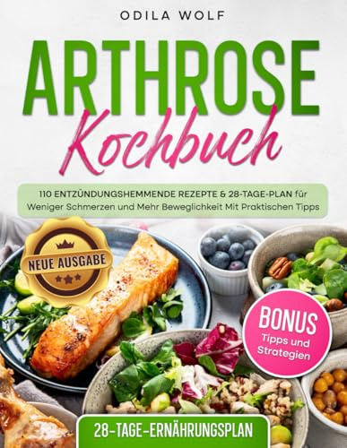 Arthrose Kochbuch: 110 Entzündungshemmende Rezepte & 28-Tage-Plan für Weniger Schmerzen und Mehr Beweglichkeit Mit Praktischen Tipps. (Neue Ausgabe).